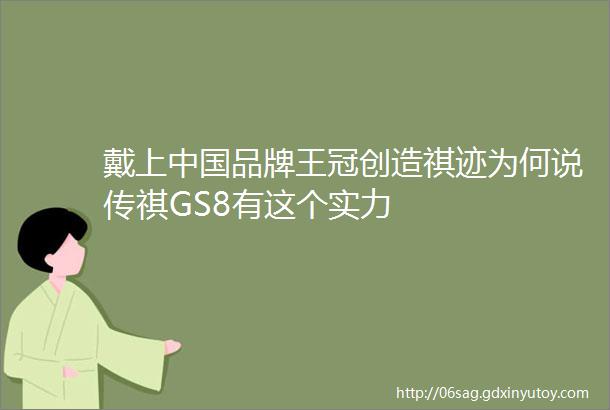 戴上中国品牌王冠创造祺迹为何说传祺GS8有这个实力